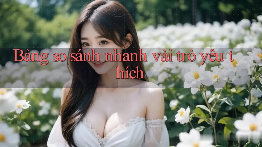 Bảng so sánh nhanh vài trò yêu thích Bảng so sánh nhanh vài trò yêu thích