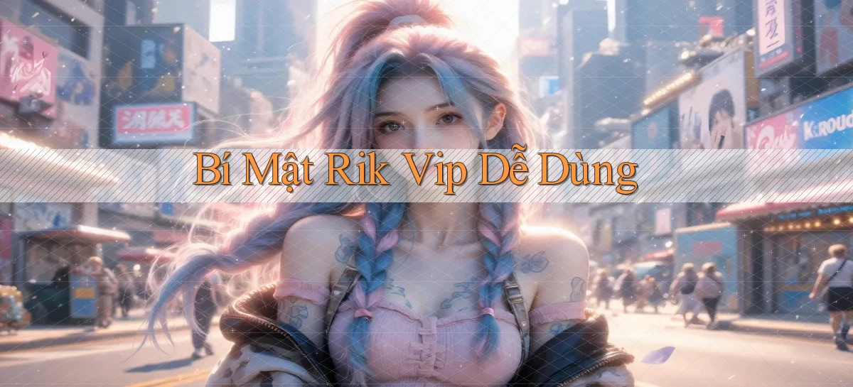 bí mật rik vip dễ dùng