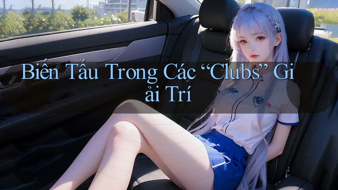 Biến Tấu Trong Các “Clubs” Giải Trí Biến Tấu Trong Các “Clubs” Giải Trí