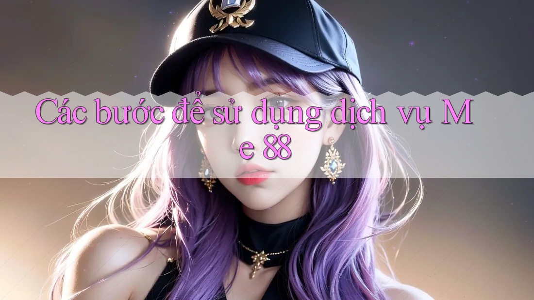Các bước để sử dụng dịch vụ Me 88 Các bước để sử dụng dịch vụ Me 88