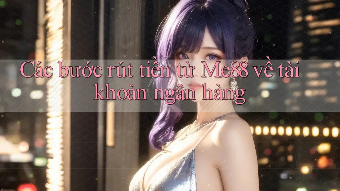 Các bước rút tiền từ Me88 về tài khoản ngân hàng Các bước rút tiền từ Me88 về tài khoản ngân hàng