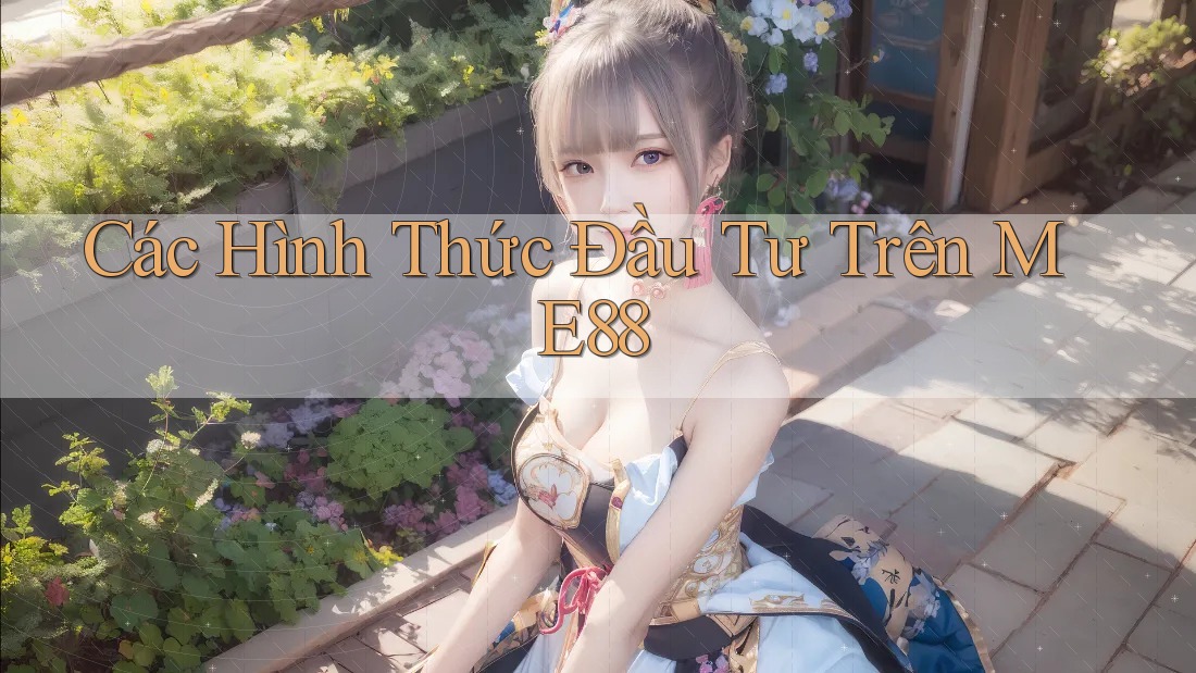 Các Hình Thức Đầu Tư Trên ME88 Các Hình Thức Đầu Tư Trên ME88