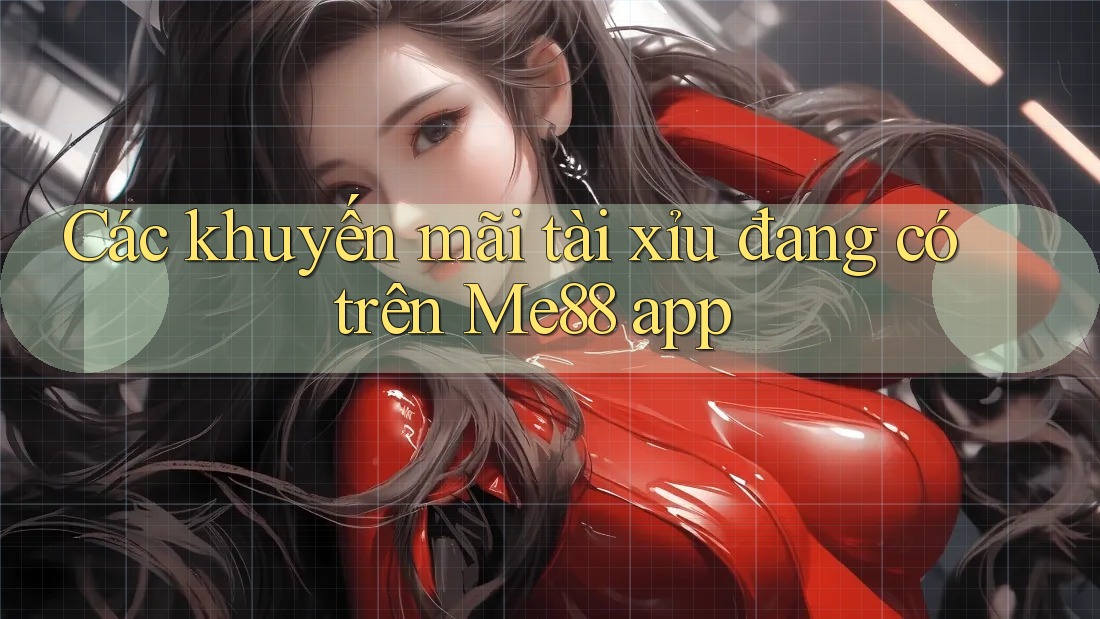 Các khuyến mãi tài xỉu đang có trên Me88 app Các khuyến mãi tài xỉu đang có trên Me88 app