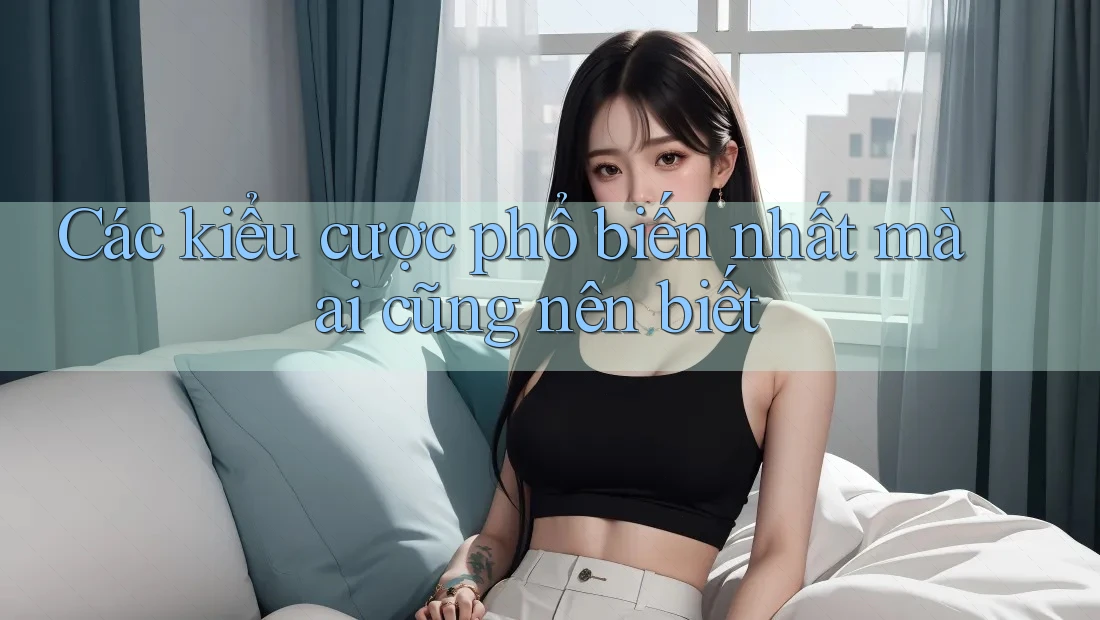 Các kiểu cược phổ biến nhất mà ai cũng nên biết Các kiểu cược phổ biến nhất mà ai cũng nên biết