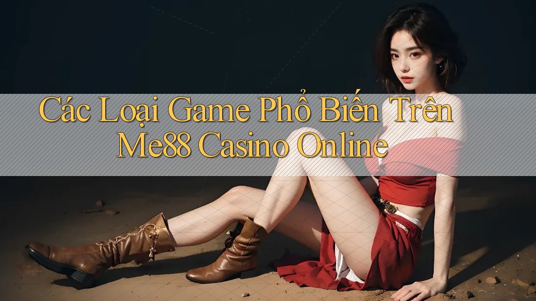 Các Loại Game Phổ Biến Trên Me88 Casino Online