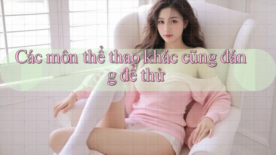 Các môn thể thao khác cũng đáng để thử Các môn thể thao khác cũng đáng để thử