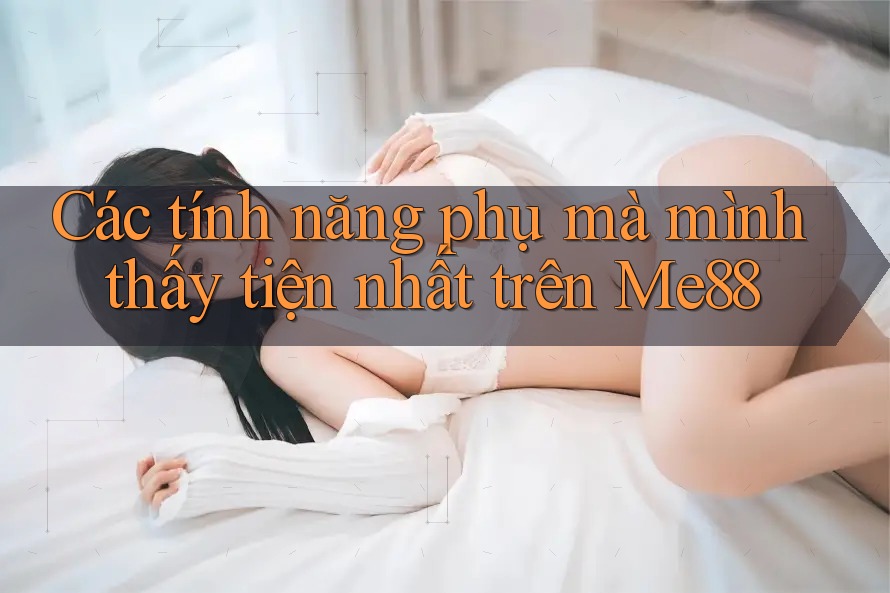 Các tính năng phụ mà mình thấy tiện nhất trên Me88 Các tính năng phụ mà mình thấy tiện nhất trên Me88