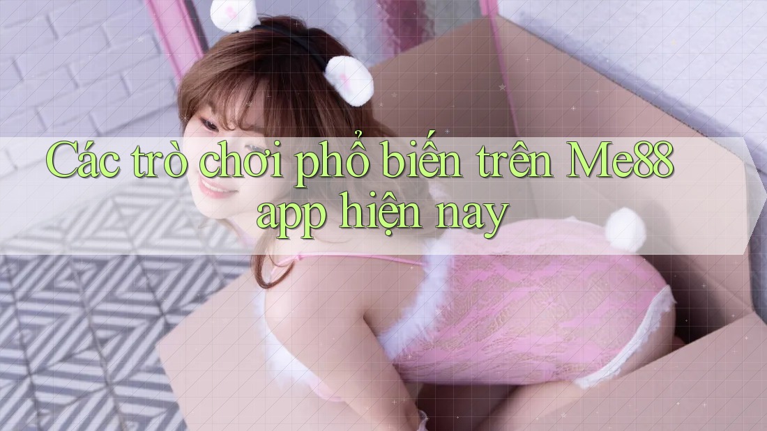 Các trò chơi phổ biến trên Me88 app hiện nay Các trò chơi phổ biến trên Me88 app hiện nay