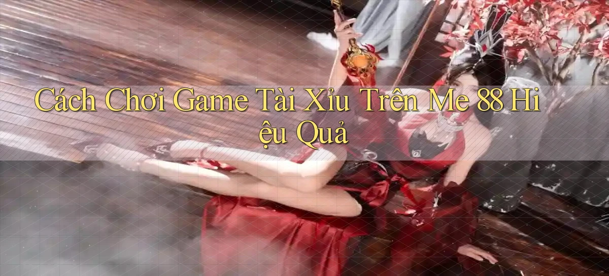 cách chơi game tài xỉu trên me 88 hiệu quả