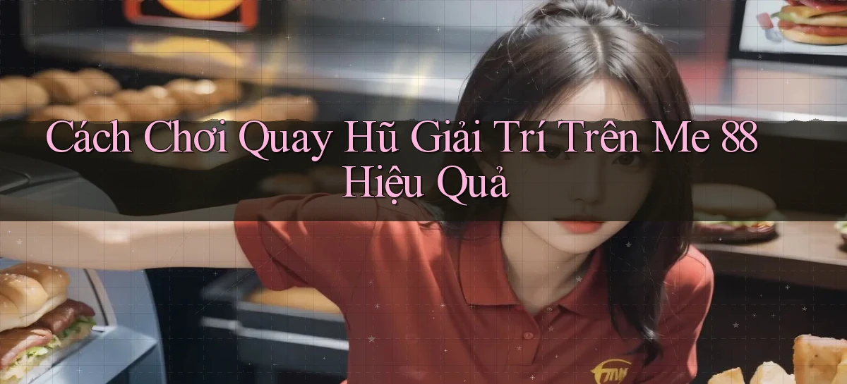 cách chơi quay hũ giải trí trên me 88 hiệu quả