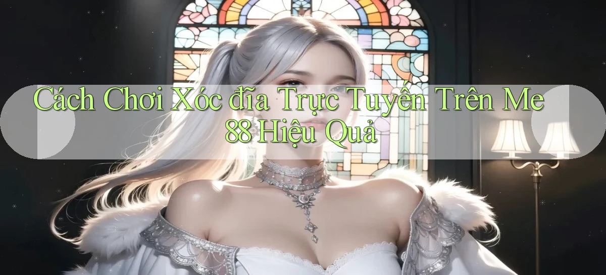 cách chơi xóc đĩa trực tuyến trên me 88 hiệu quả