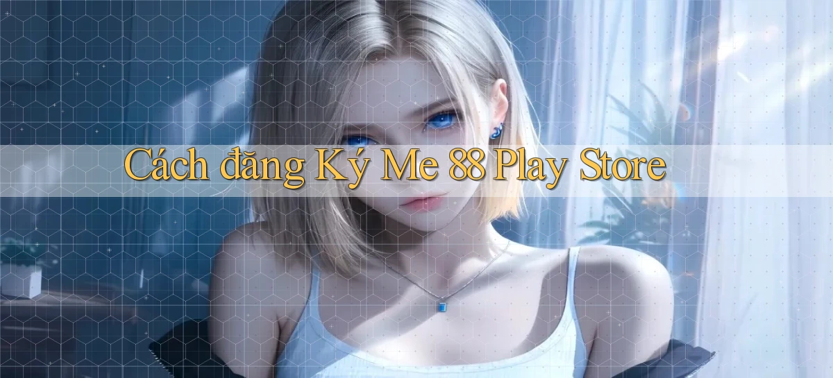cách đăng ký me 88 play store