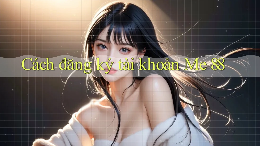 Cách đăng ký tài khoản Me 88