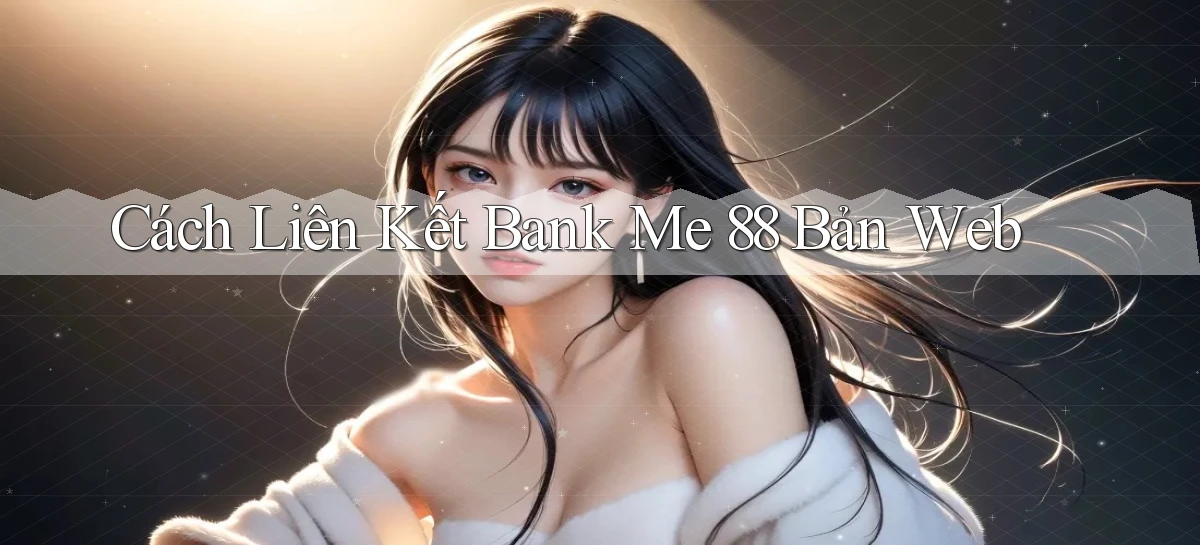 cách liên kết bank me 88 bản web