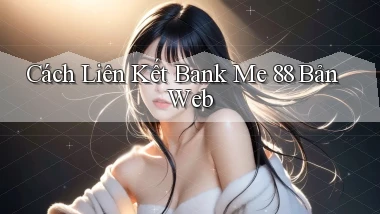 cách liên kết bank me 88 bản web
