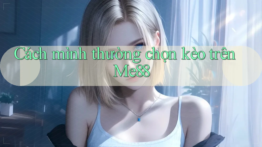 Cách mình thường chọn kèo trên Me88 Cách mình thường chọn kèo trên Me88