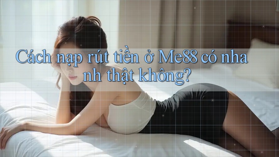 Cách nạp rút tiền ở Me88 có nhanh thật không? Cách nạp rút tiền ở Me88 có nhanh thật không?