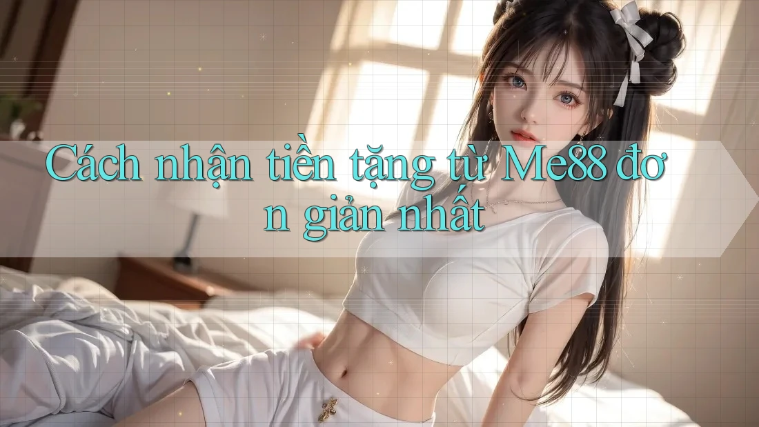 Cách nhận tiền tặng từ Me88 đơn giản nhất Cách nhận tiền tặng từ Me88 đơn giản nhất