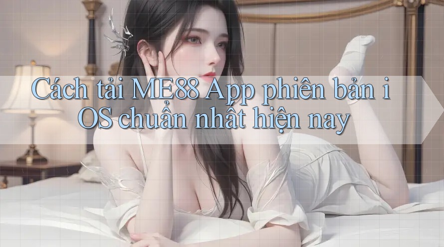 Cách tải ME88 App phiên bản iOS chuẩn nhất hiện nay
