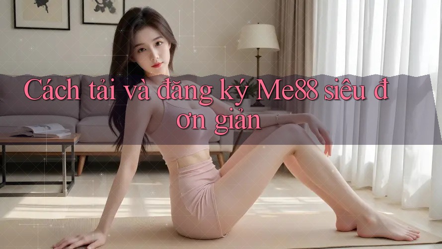 Cách tải và đăng ký Me88 siêu đơn giản Cách tải và đăng ký Me88 siêu đơn giản