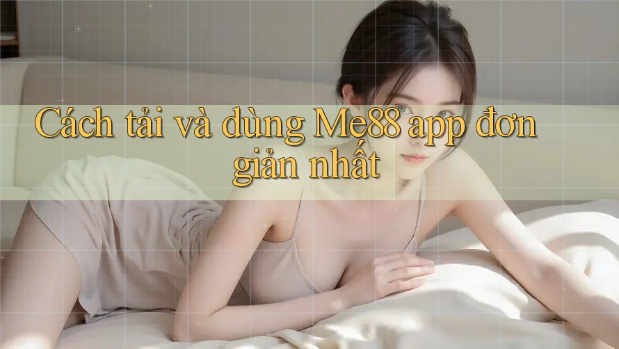 Cách tải và dùng Me88 app đơn giản nhất Cách tải và dùng Me88 app đơn giản nhất