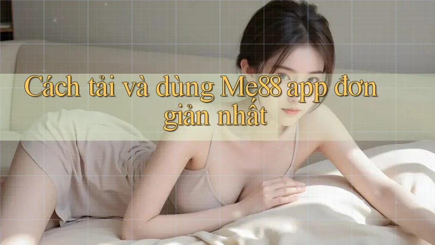 Cách tải và dùng Me88 app đơn giản nhất Cách tải và dùng Me88 app đơn giản nhất