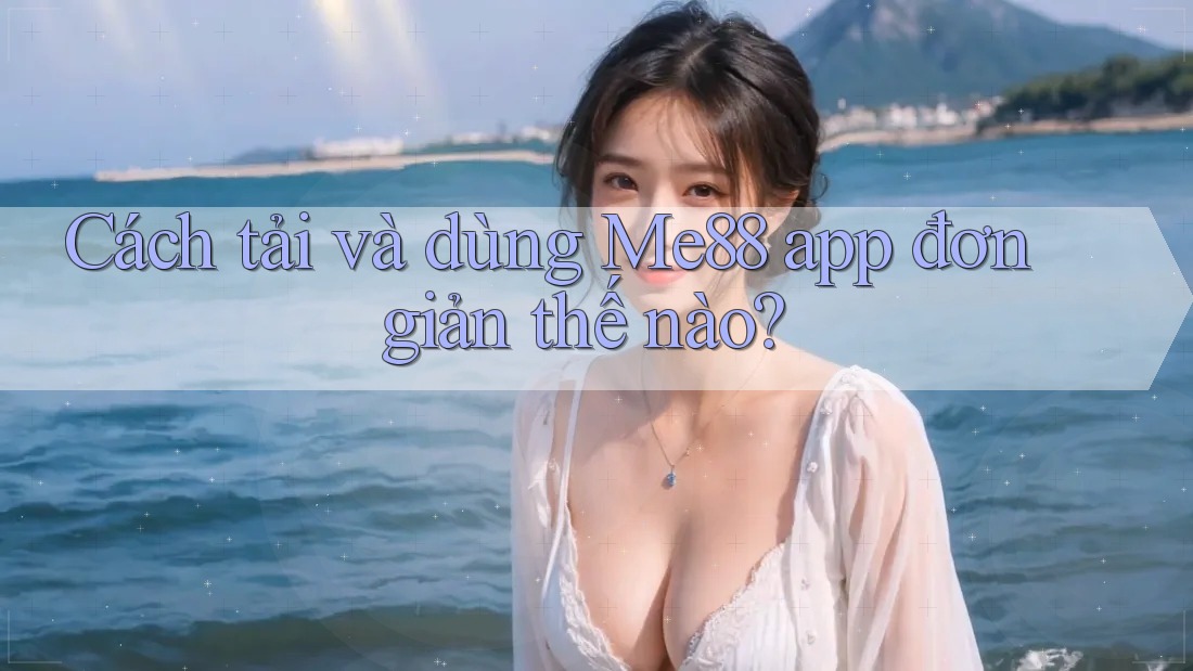Cách tải và dùng Me88 app đơn giản thế nào? Cách tải và dùng Me88 app đơn giản thế nào?