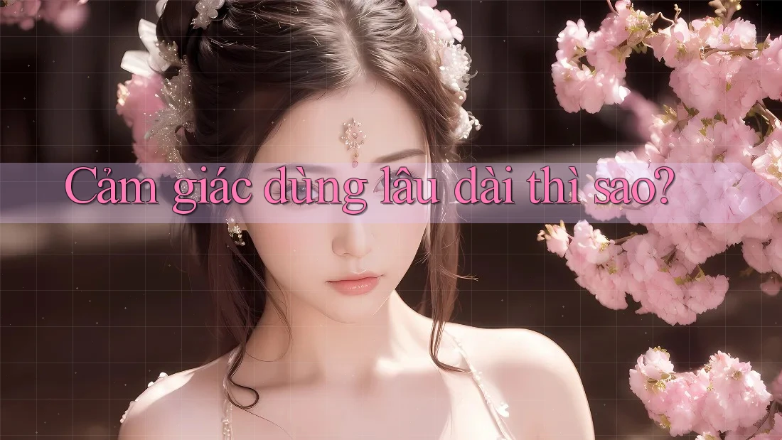 Cảm giác dùng lâu dài thì sao? Cảm giác dùng lâu dài thì sao?