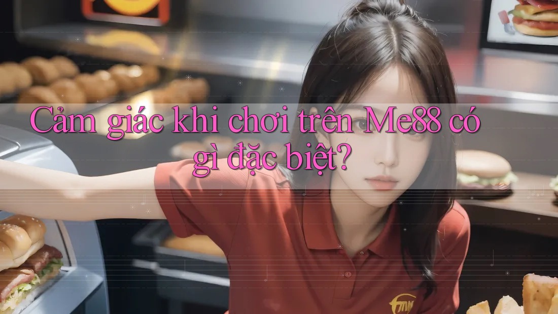 Cảm giác khi chơi trên Me88 có gì đặc biệt? Cảm giác khi chơi trên Me88 có gì đặc biệt?