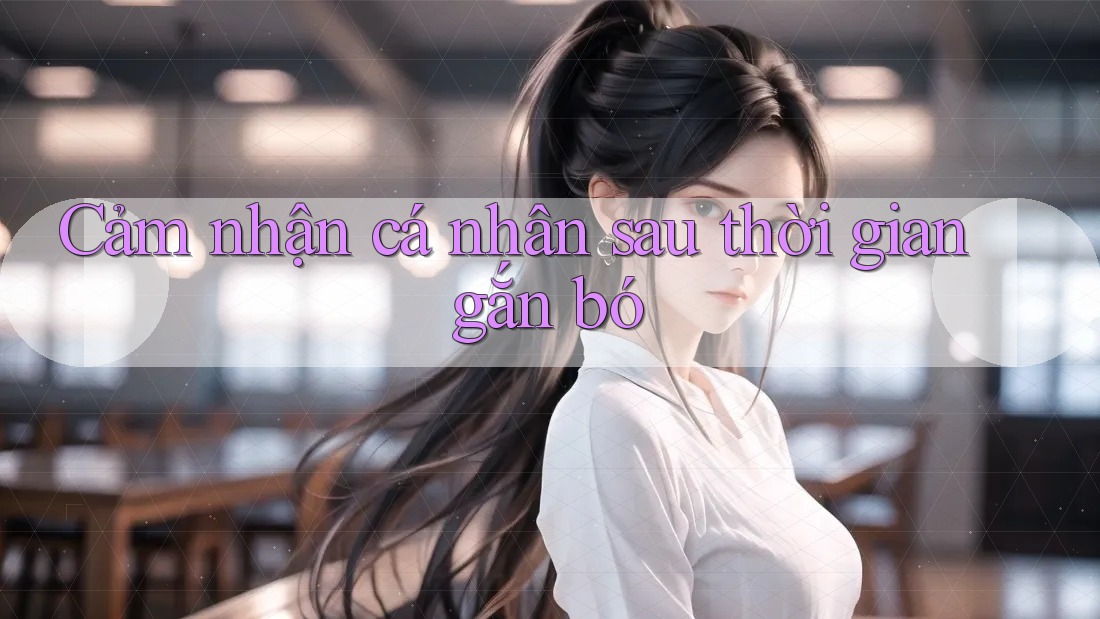 Cảm nhận cá nhân sau thời gian gắn bó Cảm nhận cá nhân sau thời gian gắn bó