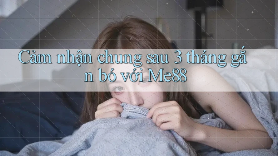 Cảm nhận chung sau 3 tháng gắn bó với Me88 Cảm nhận chung sau 3 tháng gắn bó với Me88