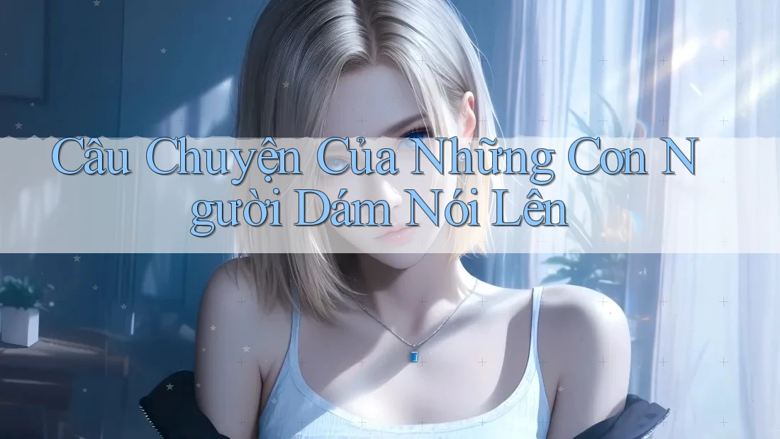 Câu Chuyện Của Những Con Người Dám Nói Lên
