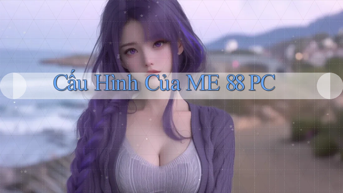 Cấu Hình Của ME 88 PC Cấu Hình Của ME 88 PC