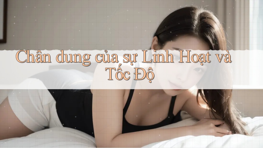 Chân dung của sự Linh Hoạt và Tốc Độ Chân dung của sự Linh Hoạt và Tốc Độ