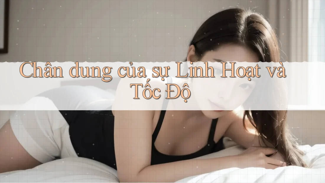 Chân dung của sự Linh Hoạt và Tốc Độ Chân dung của sự Linh Hoạt và Tốc Độ