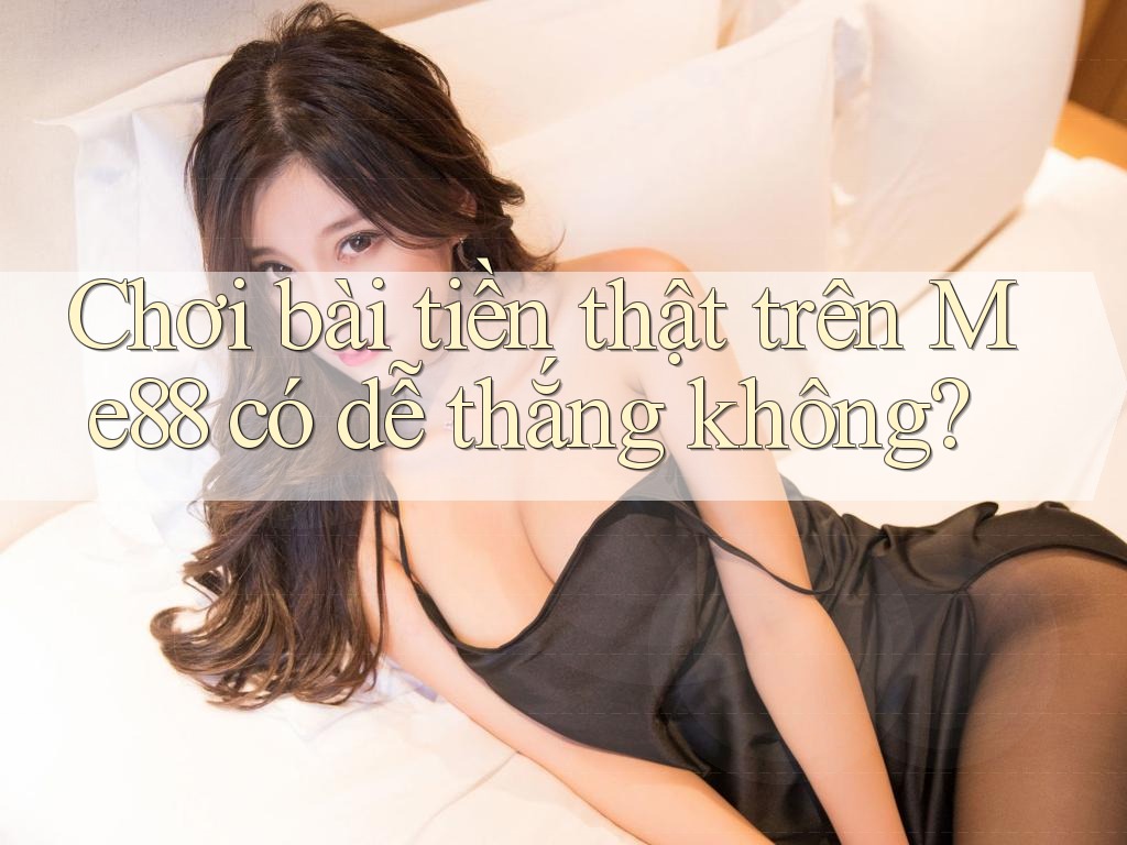 Chơi bài tiền thật trên Me88 có dễ thắng không? Chơi bài tiền thật trên Me88 có dễ thắng không?