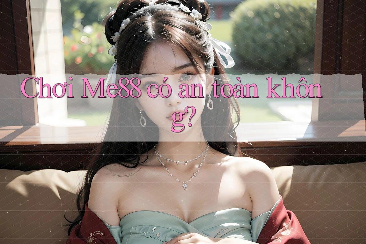Chơi Me88 có an toàn không? Chơi Me88 có an toàn không?