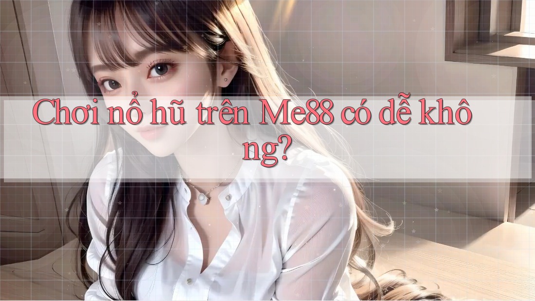 Chơi nổ hũ trên Me88 có dễ không? Chơi nổ hũ trên Me88 có dễ không?