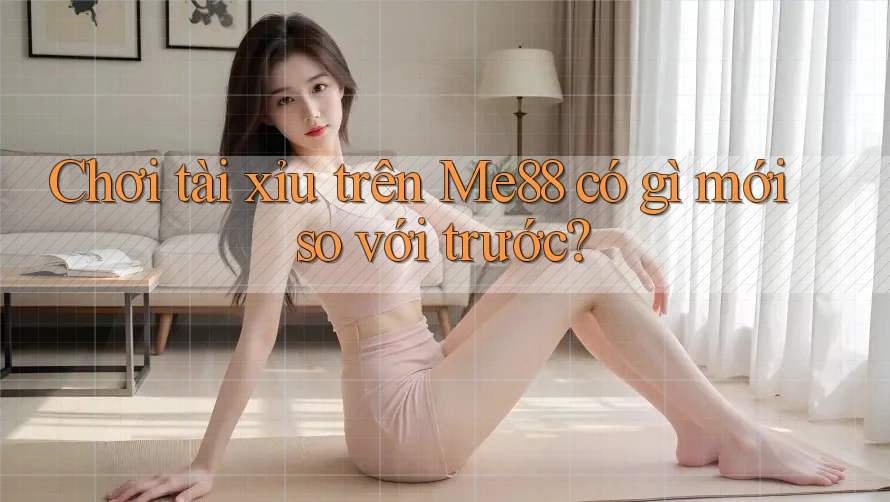 Chơi tài xỉu trên Me88 có gì mới so với trước? Chơi tài xỉu trên Me88 có gì mới so với trước?