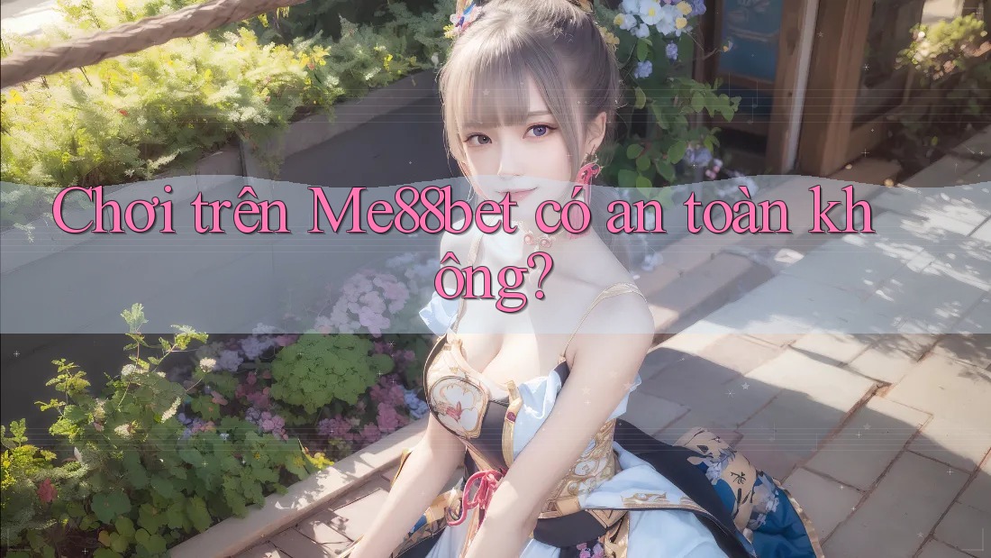 Chơi trên Me88bet có an toàn không? Chơi trên Me88bet có an toàn không?