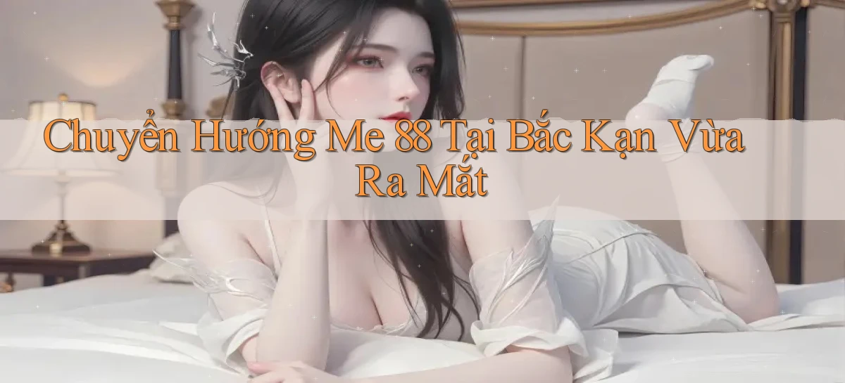 chuyển hướng me 88 tại Bắc Kạn vừa ra mắt