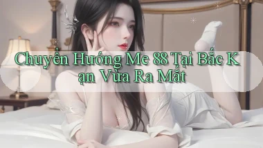chuyển hướng me 88 tại Bắc Kạn vừa ra mắt