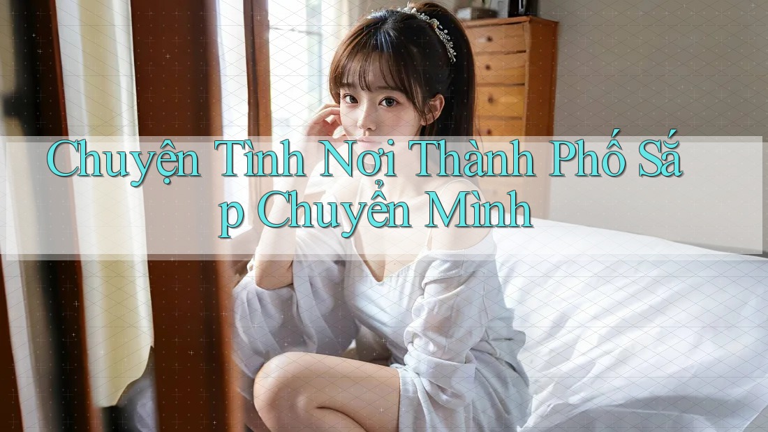 Chuyện Tình Nơi Thành Phố Sắp Chuyển Mình Chuyện Tình Nơi Thành Phố Sắp Chuyển Mình