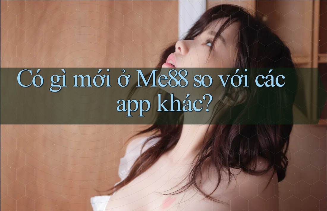 Có gì mới ở Me88 so với các app khác?
