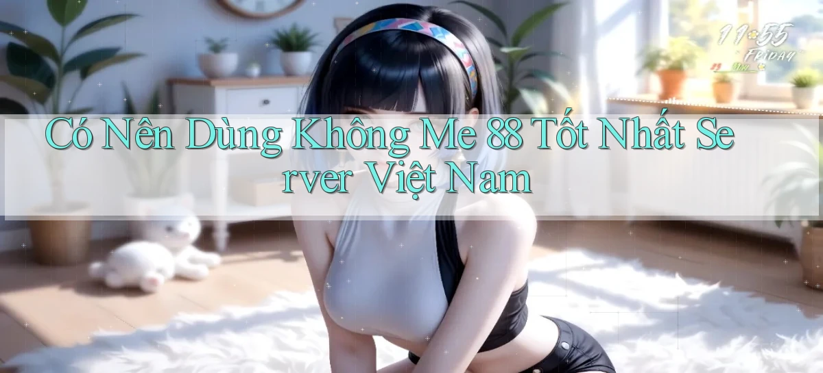 có nên dùng không me 88 tốt nhất server việt nam