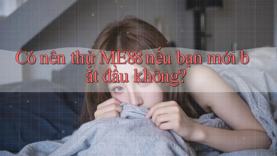 Có nên thử ME88 nếu bạn mới bắt đầu không?
