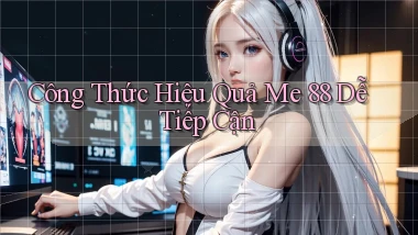 công thức hiệu quả me 88 dễ tiếp cận
