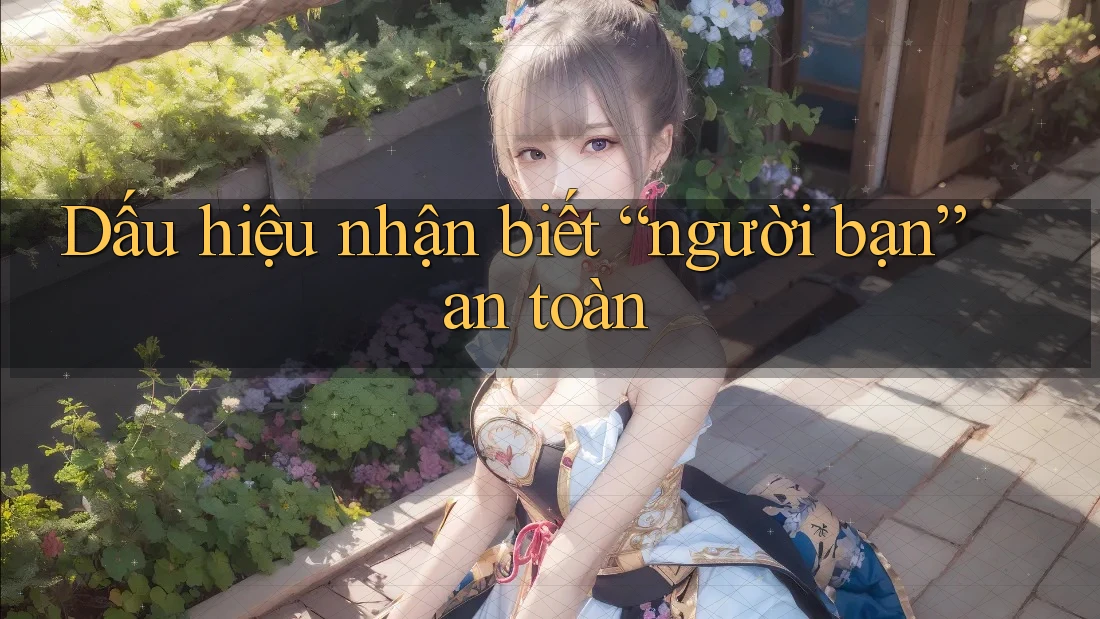 Dấu hiệu nhận biết “người bạn” an toàn Dấu hiệu nhận biết “người bạn” an toàn