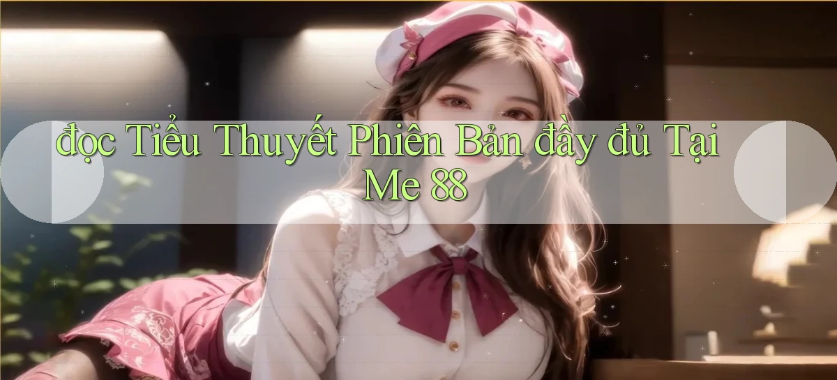đọc tiểu thuyết phiên bản đầy đủ tại me 88