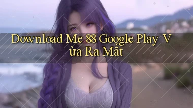download me 88 google play vừa ra mắt